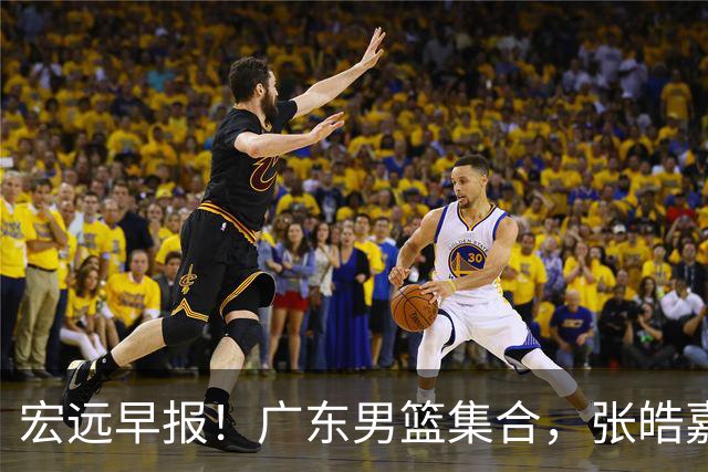 宏远早报！广东男篮集合，张皓嘉归队，徐杰美国特训，胡明轩杜润旺养伤，主教练未见身影！
