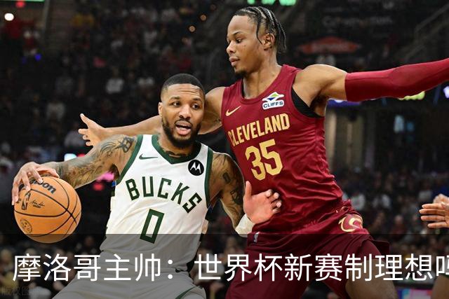 摩洛哥主帅：世界杯新赛制理想吗？也许不，我们有得选吗？没有