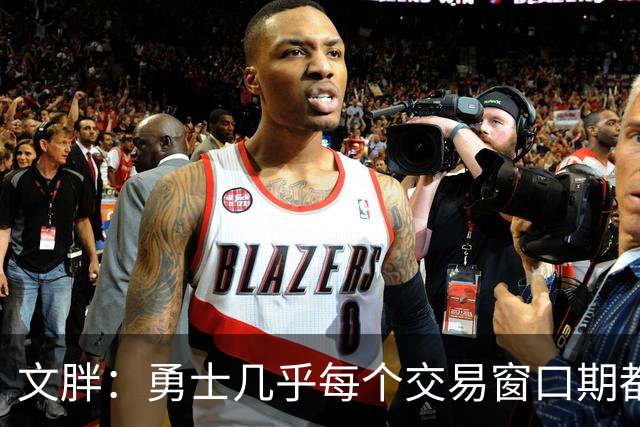 文胖：勇士几乎每个交易窗口期都要尝试大手笔 大多数时候失败了