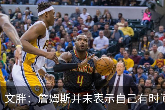 文胖：詹姆斯并未表示自己有时间见湖人 缺乏沟通或表明他想离队