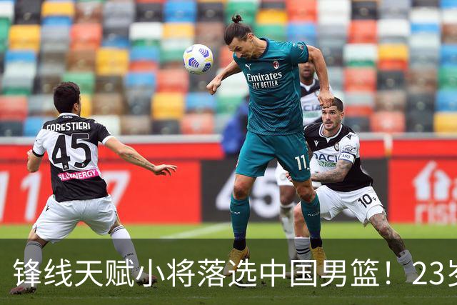 锋线天赋小将落选中国男篮！23岁伤仲永，伤病不断，错失涨球期，或告别国家队！