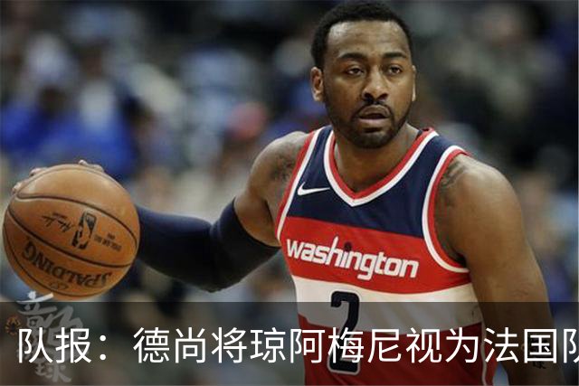 队报：德尚将琼阿梅尼视为法国队不可或缺的中场核心