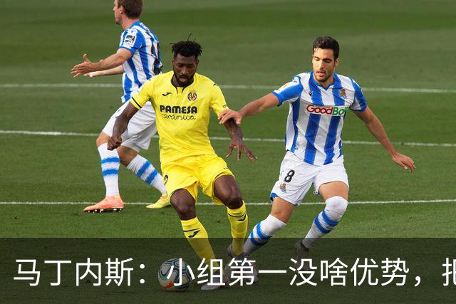 马丁内斯：小组第一没啥优势，把可能的情况都计划好？完全不可能