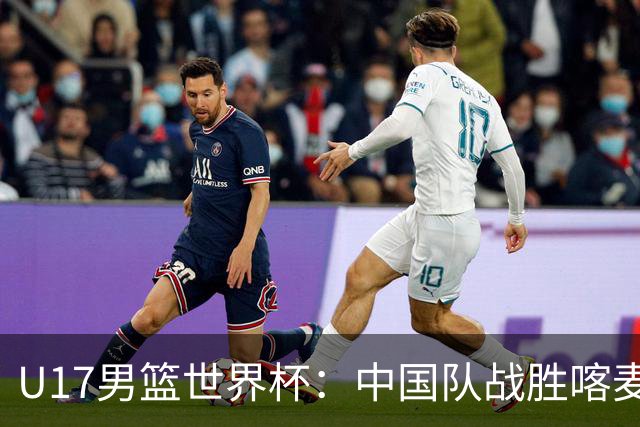 U17男篮世界杯：中国队战胜喀麦隆队
